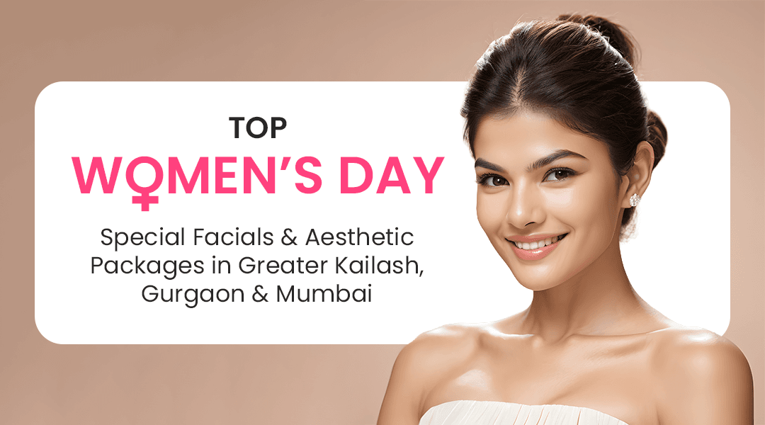 Top Women’s Day Special Facials & Aesthetic Packages in Greater Kailash, Gurgaon & Mumbai