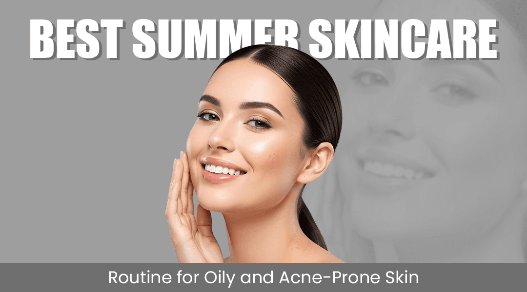 Best Summer Skincare Routine for Oily and Acne-Prone Skin