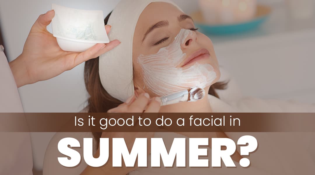 Is It Good to Do a Facial in Summer?