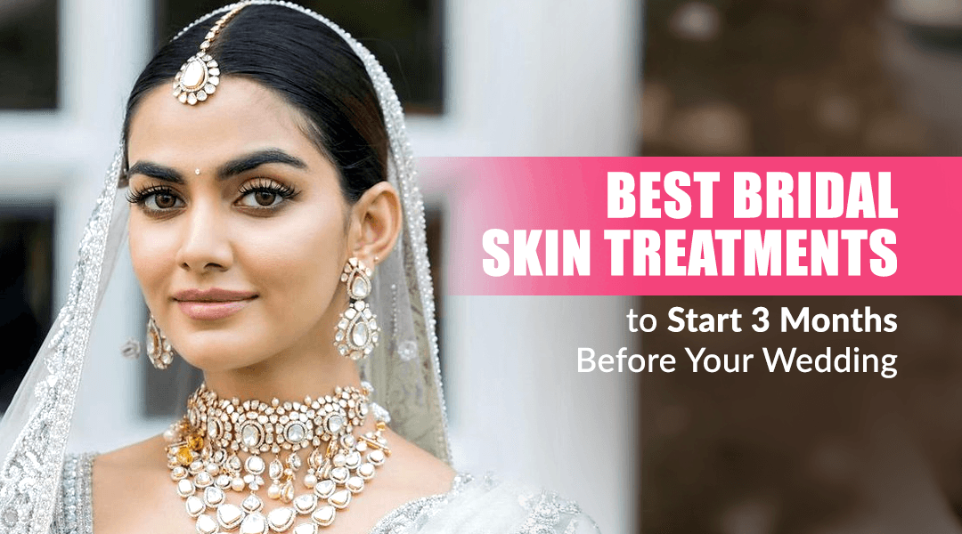 Best Bridal Skin Treatments to Start 3 Months Before Your Wedding
